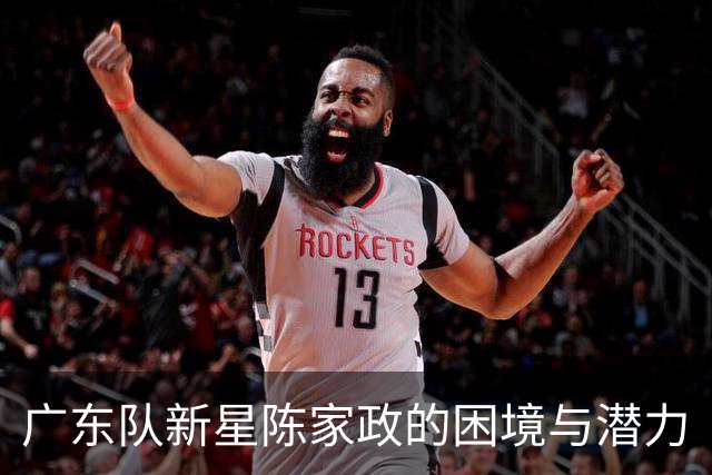 广东队新星陈家政的困境与潜力