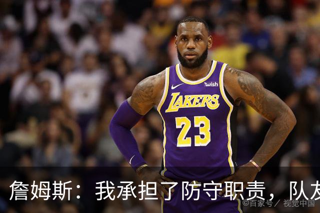 詹姆斯：我承担了防守职责，队友的支持至关重要