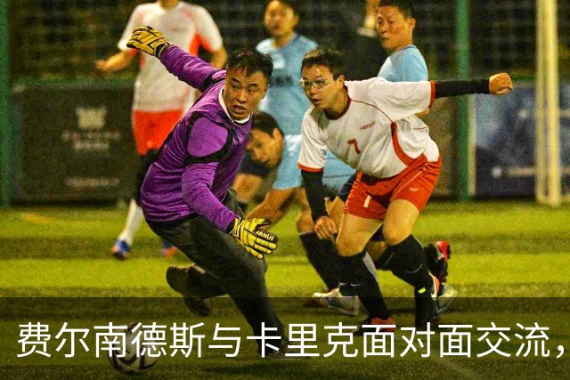 费尔南德斯与卡里克面对面交流，矛盾有望缓解